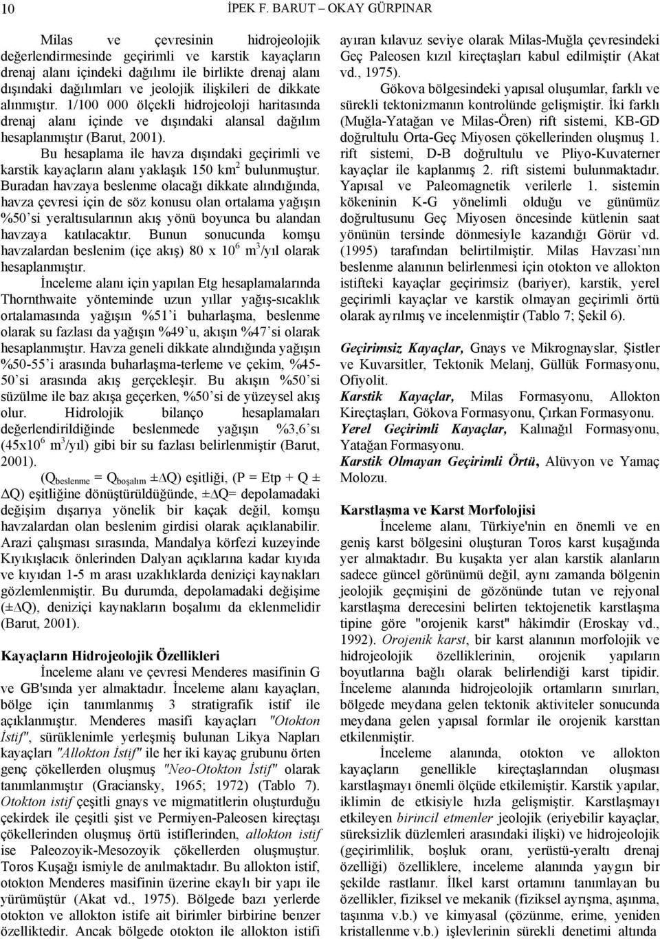 ilişkileri de dikkate alınmıştır. 1/100 000 ölçekli hidrojeoloji haritasında drenaj alanı içinde ve dışındaki alansal dağılım hesaplanmıştır (Barut, 2001).