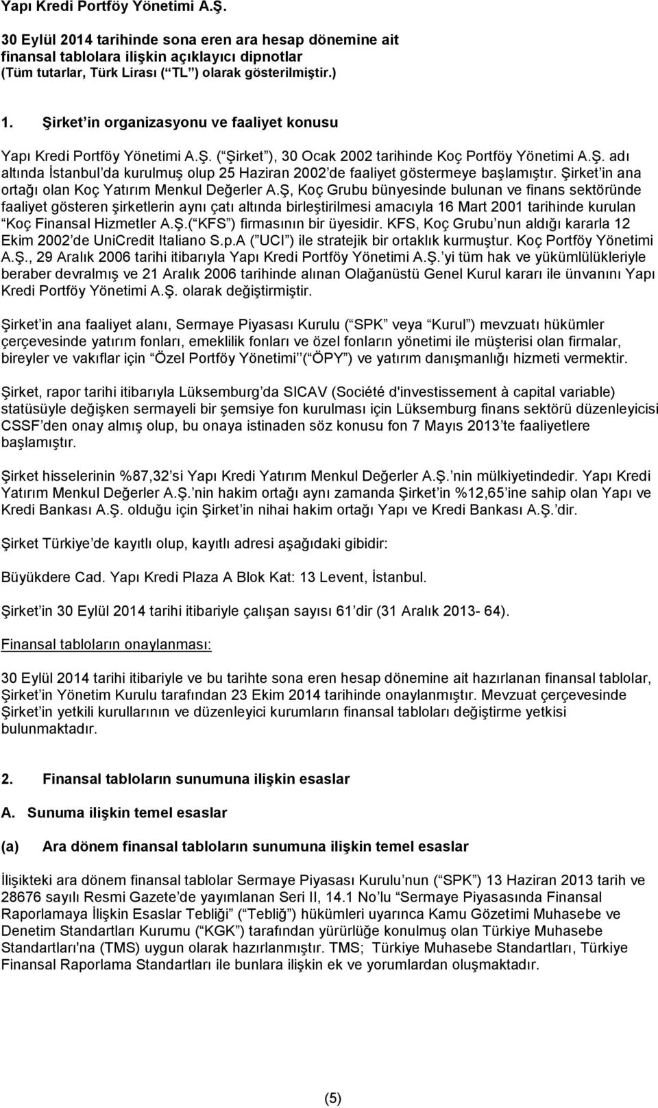 Ş, Koç Grubu bünyesinde bulunan ve finans sektöründe faaliyet gösteren şirketlerin aynı çatı altında birleştirilmesi amacıyla 16 Mart 2001 tarihinde kurulan Koç Finansal Hizmetler A.Ş.( KFS ) firmasının bir üyesidir.