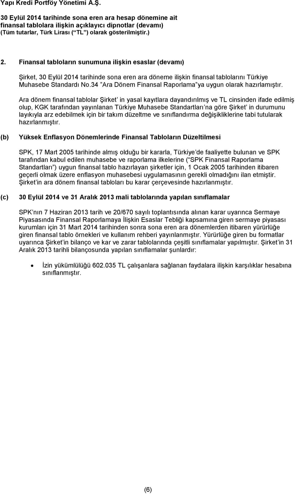 Ara dönem finansal tablolar Şirket in yasal kayıtlara dayandırılmış ve TL cinsinden ifade edilmiş olup, KGK tarafından yayınlanan Türkiye Muhasebe Standartları na göre Şirket in durumunu layıkıyla