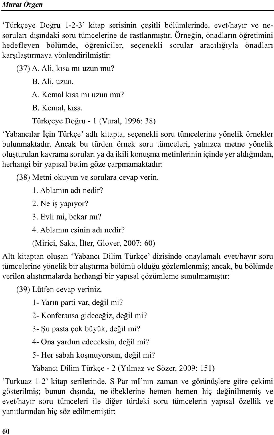 B. Kemal, kısa. Türkçeye Doğru - 1 (Vural, 1996: 38) Yabancılar İçin Türkçe adlı kitapta, seçenekli soru tümcelerine yönelik örnekler bulunmaktadır.