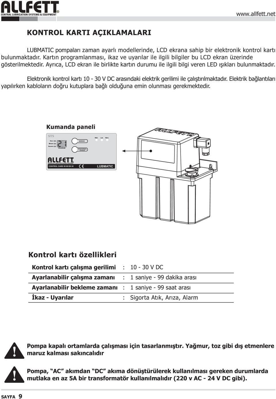 Elektronik kontrol kartý 10-30 V DC arasýndaki elektrik gerilimi ile çalýþtýrýlmaktadýr. Elektrik baðlantýlarý yapýlýrken kablolarýn doðru kutuplara baðlý olduðuna emin olunmasý gerekmektedir.