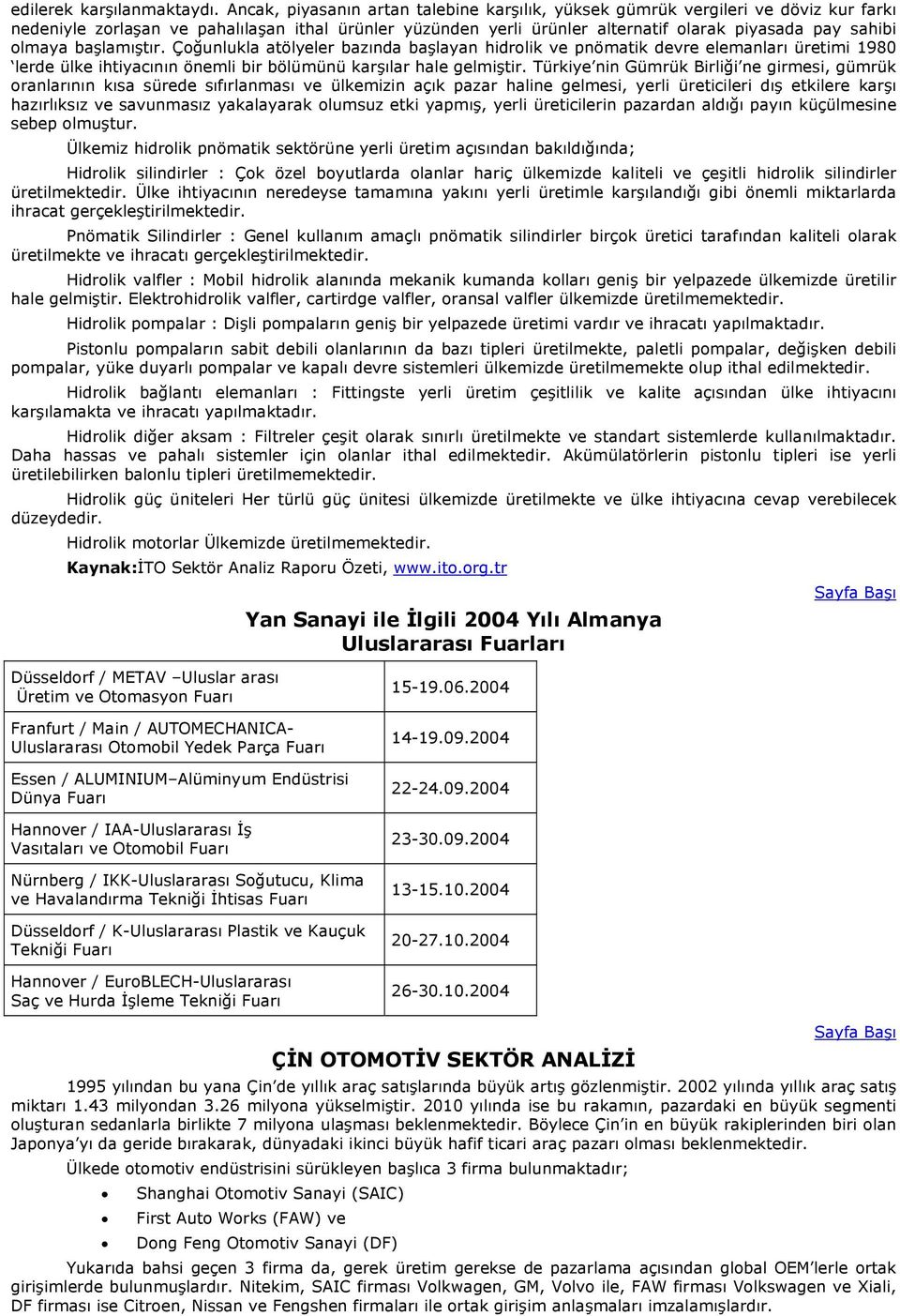 olmaya başlamıştır. Çoğunlukla atölyeler bazında başlayan hidrolik ve pnömatik devre elemanları üretimi 1980 lerde ülke ihtiyacının önemli bir bölümünü karşılar hale gelmiştir.