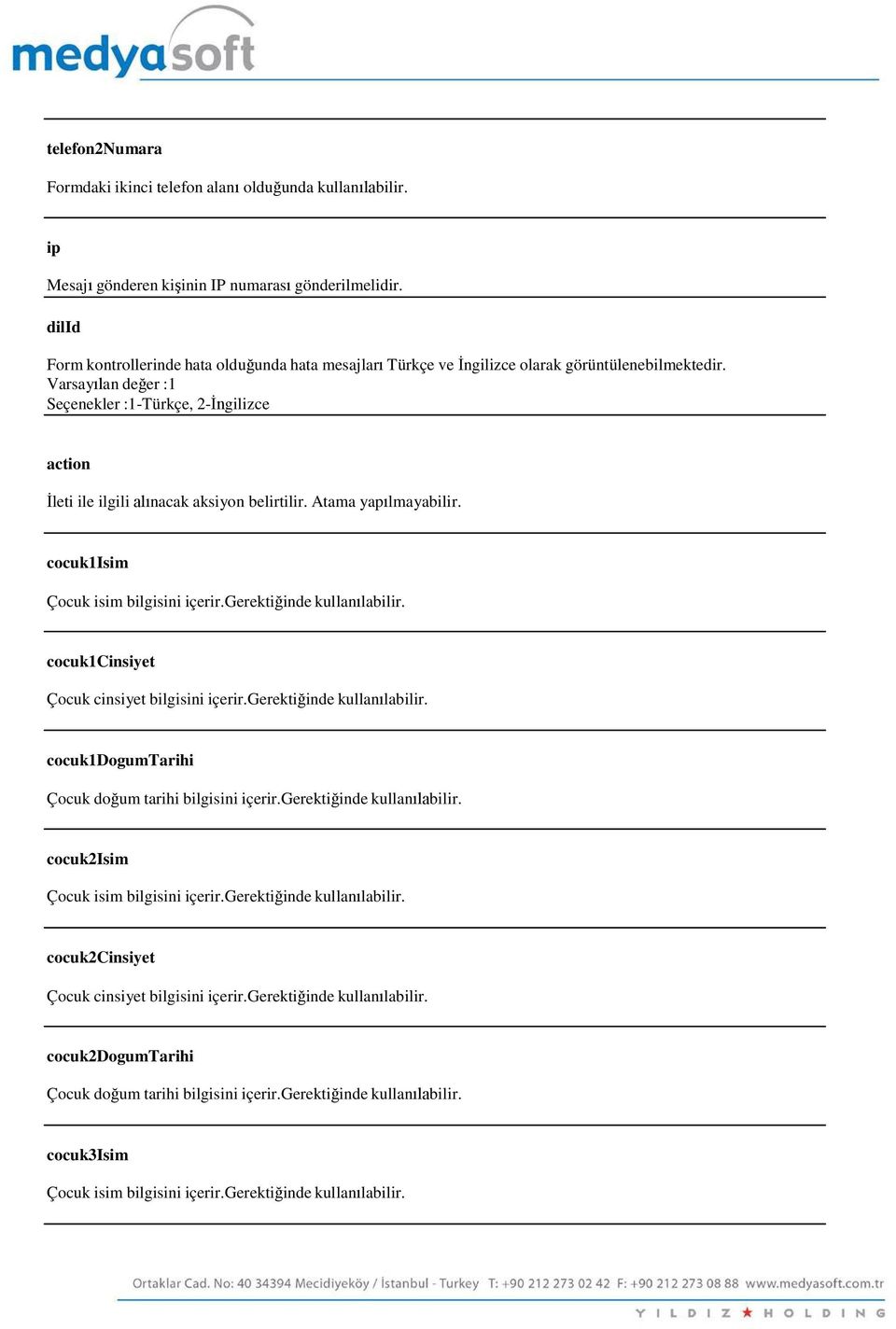 Varsayılan değer :1 Seçenekler :1-Türkçe, 2-İngilizce action İleti ile ilgili alınacak aksiyon belirtilir. Atama yapılmayabilir. cocuk1isim Çocuk isim bilgisini içerir.gerektiğinde kullanılabilir.
