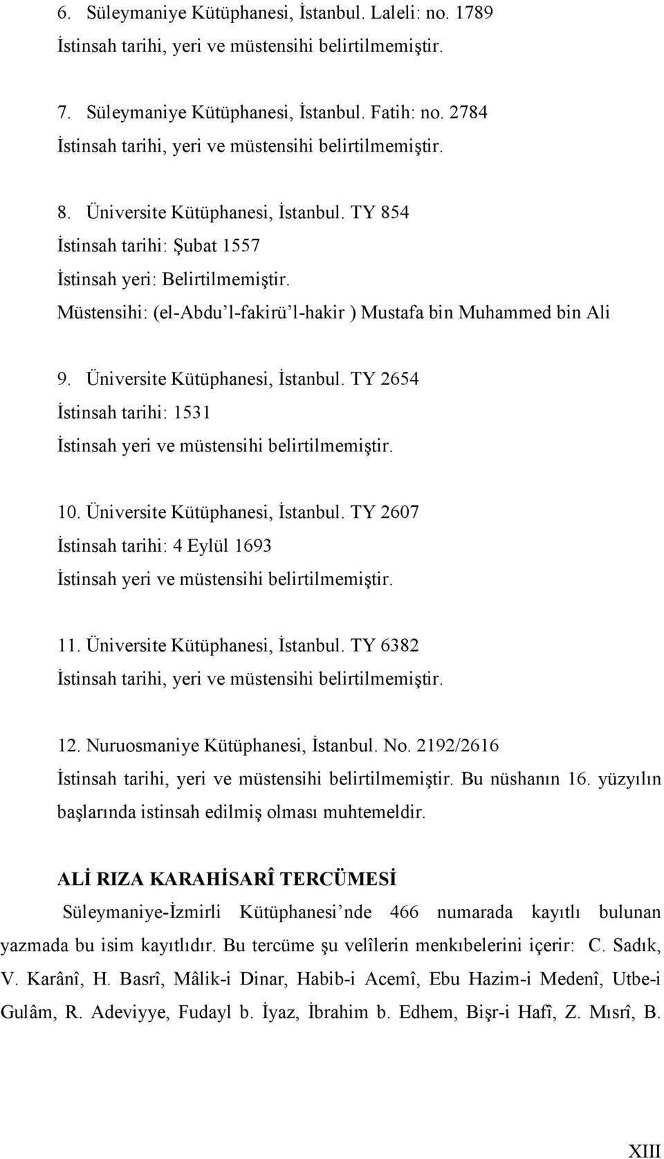Müstensihi: (el-abdu l-fakirü l-hakir ) Mustafa bin Muhammed bin Ali 9. Üniversite Kütüphanesi, İstanbul. TY 2654 İstinsah tarihi: 1531 İstinsah yeri ve müstensihi belirtilmemiştir. 10.
