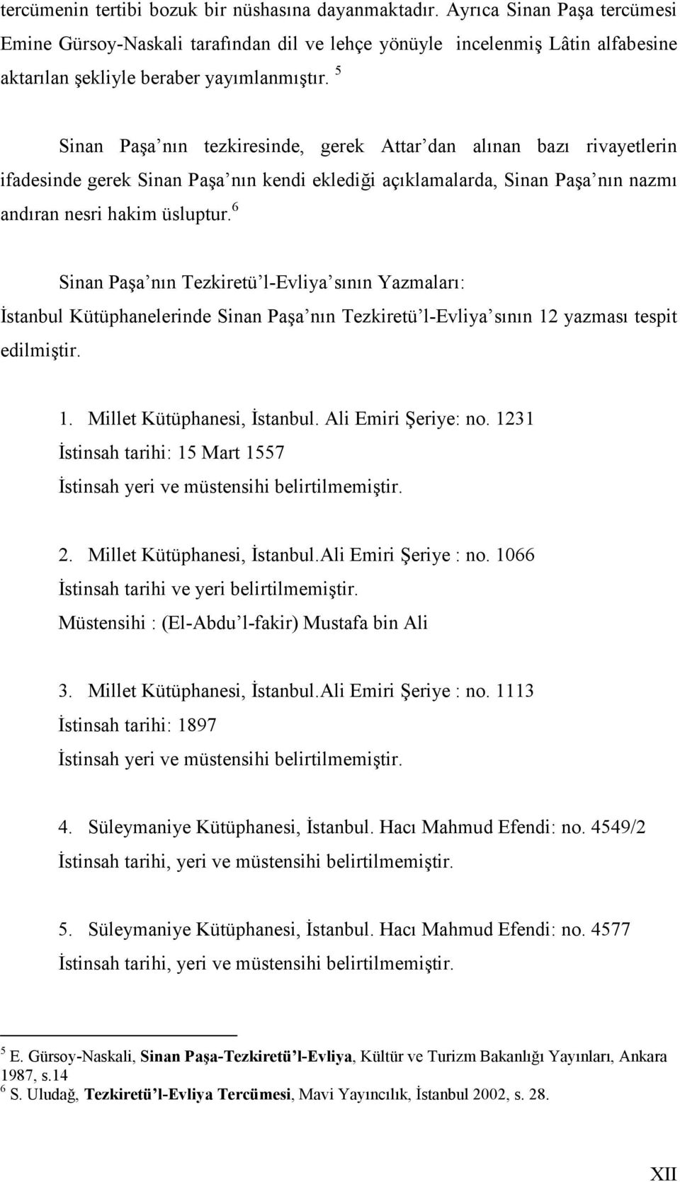 5 Sinan Paşa nın tezkiresinde, gerek Attar dan alınan bazı rivayetlerin ifadesinde gerek Sinan Paşa nın kendi eklediği açıklamalarda, Sinan Paşa nın nazmı andıran nesri hakim üsluptur.