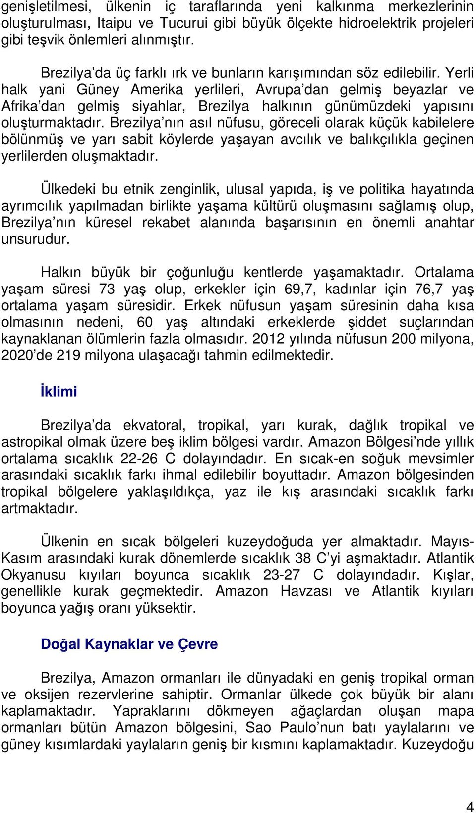 Yerli halk yani Güney Amerika yerlileri, Avrupa dan gelmiş beyazlar ve Afrika dan gelmiş siyahlar, Brezilya halkının günümüzdeki yapısını oluşturmaktadır.