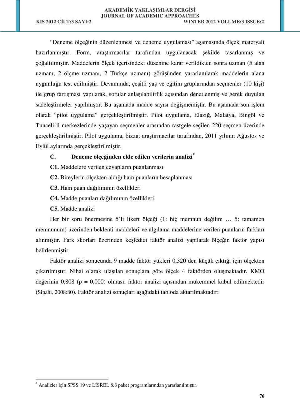 Devamında, çeşitli yaş ve eğitim gruplarından seçmenler (10 kişi) ile grup tartışması yapılarak, sorular anlaşılabilirlik açısından denetlenmiş ve gerek duyulan sadeleştirmeler yapılmıştır.