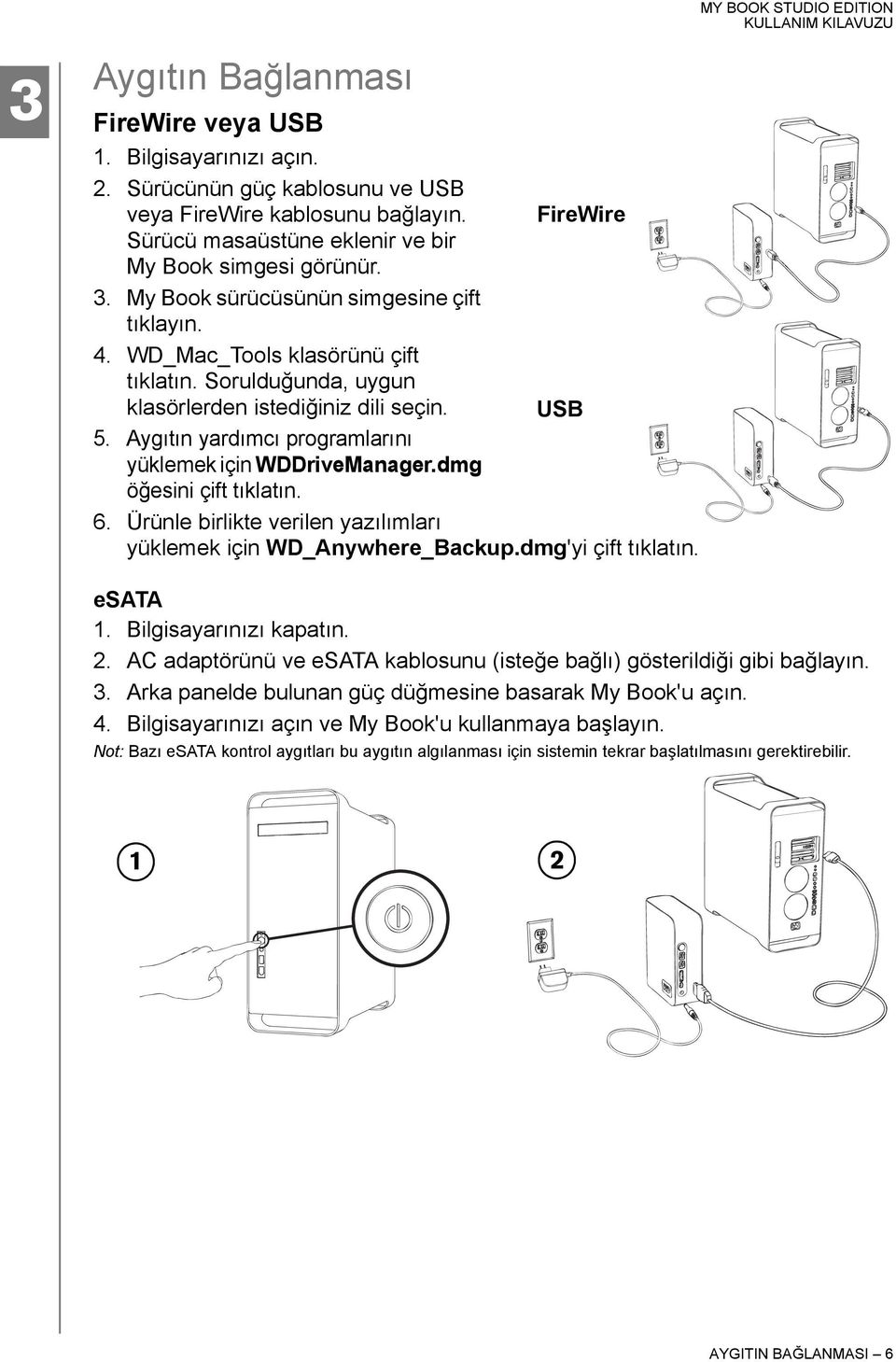 Aygıtın yardımcı programlarını yüklemek için WDDriveManager.dmg öğesini çift tıklatın. 6. Ürünle birlikte verilen yazılımları yüklemek için WD_Anywhere_Backup.dmg'yi çift tıklatın. esata 1.