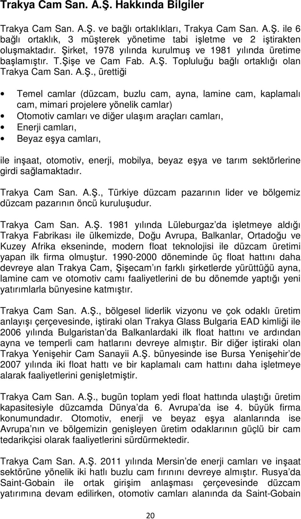 cam, kaplamalı cam, mimari projelere yönelik camlar) Otomotiv camları ve diğer ulaşım araçları camları, Enerji camları, Beyaz eşya camları, ile inşaat, otomotiv, enerji, mobilya, beyaz eşya ve tarım