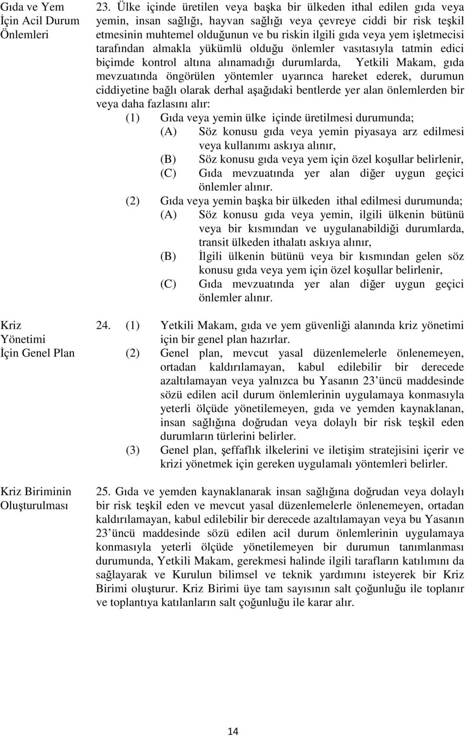 yem işletmecisi tarafından almakla yükümlü olduğu önlemler vasıtasıyla tatmin edici biçimde kontrol altına alınamadığı durumlarda, Yetkili Makam, gıda mevzuatında öngörülen yöntemler uyarınca hareket