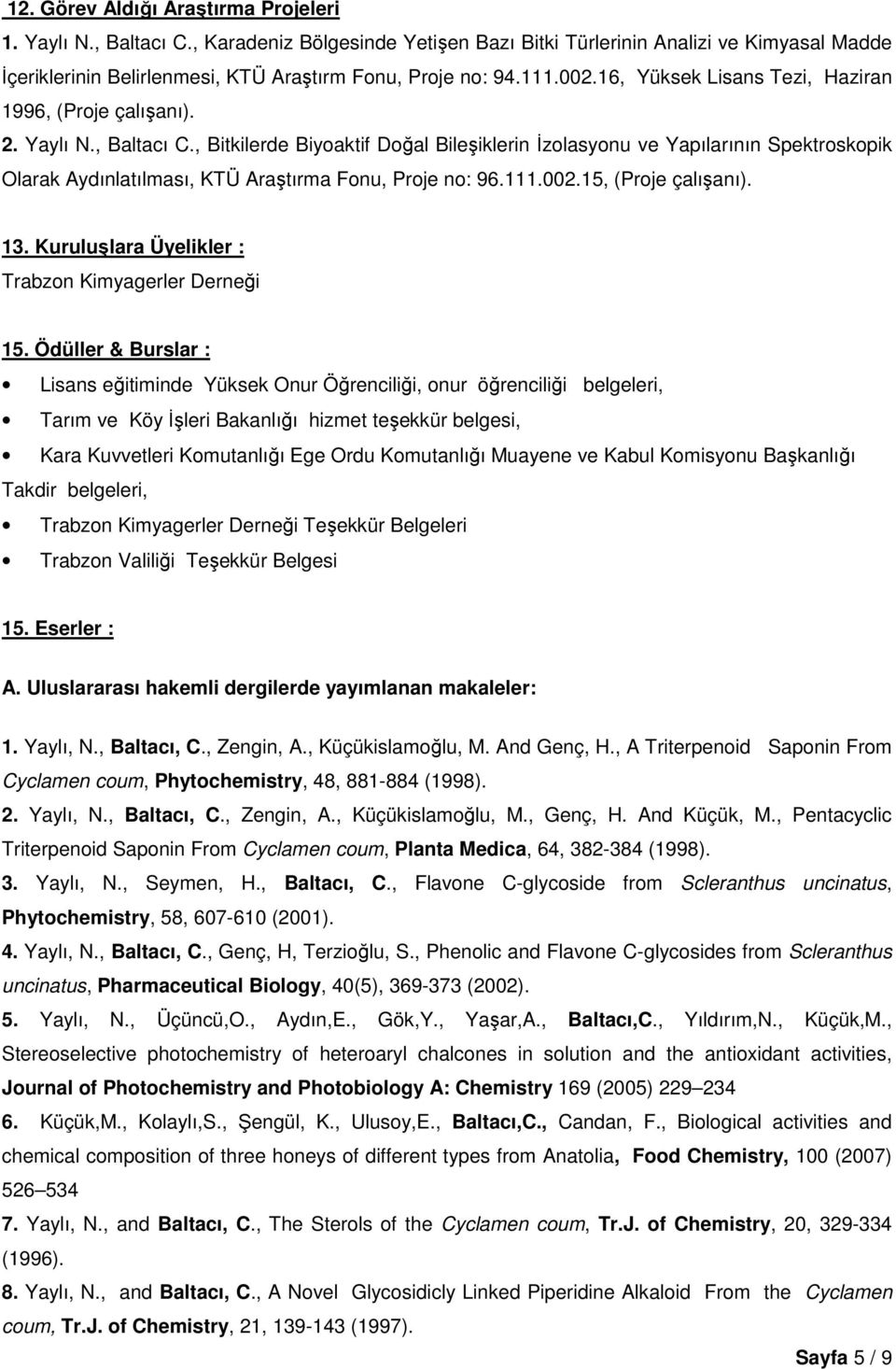 , Bitkilerde Biyoaktif Doğal Bileşiklerin İzolasyonu ve Yapılarının Spektroskopik Olarak Aydınlatılması, KTÜ Araştırma Fonu, Proje no: 96.111.002.15, (Proje çalışanı). 13.