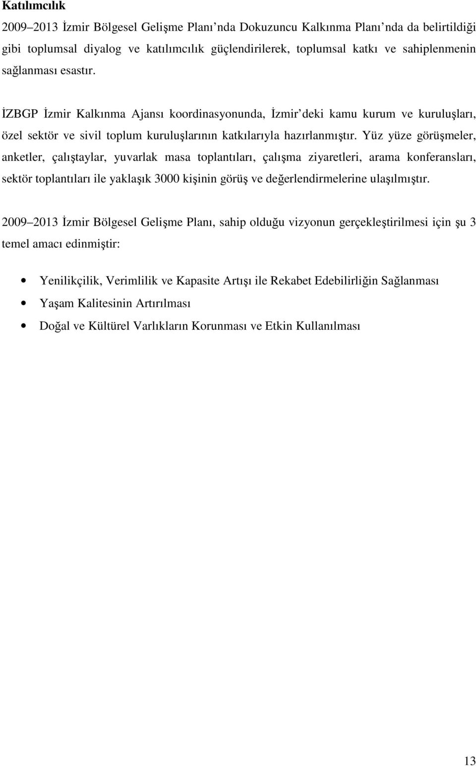 Yüz yüze görüşmeler, anketler, çalıştaylar, yuvarlak masa toplantıları, çalışma ziyaretleri, arama konferansları, sektör toplantıları ile yaklaşık 3000 kişinin görüş ve değerlendirmelerine