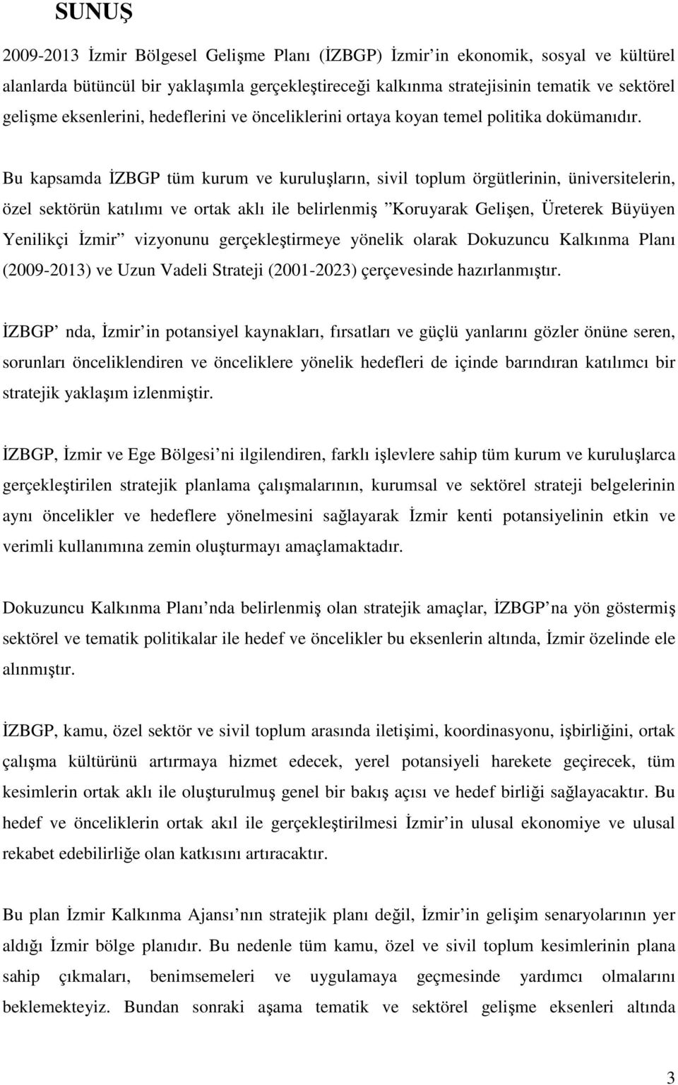 Bu kapsamda ĐZBGP tüm kurum ve kuruluşların, sivil toplum örgütlerinin, üniversitelerin, özel sektörün katılımı ve ortak aklı ile belirlenmiş Koruyarak Gelişen, Üreterek Büyüyen Yenilikçi Đzmir