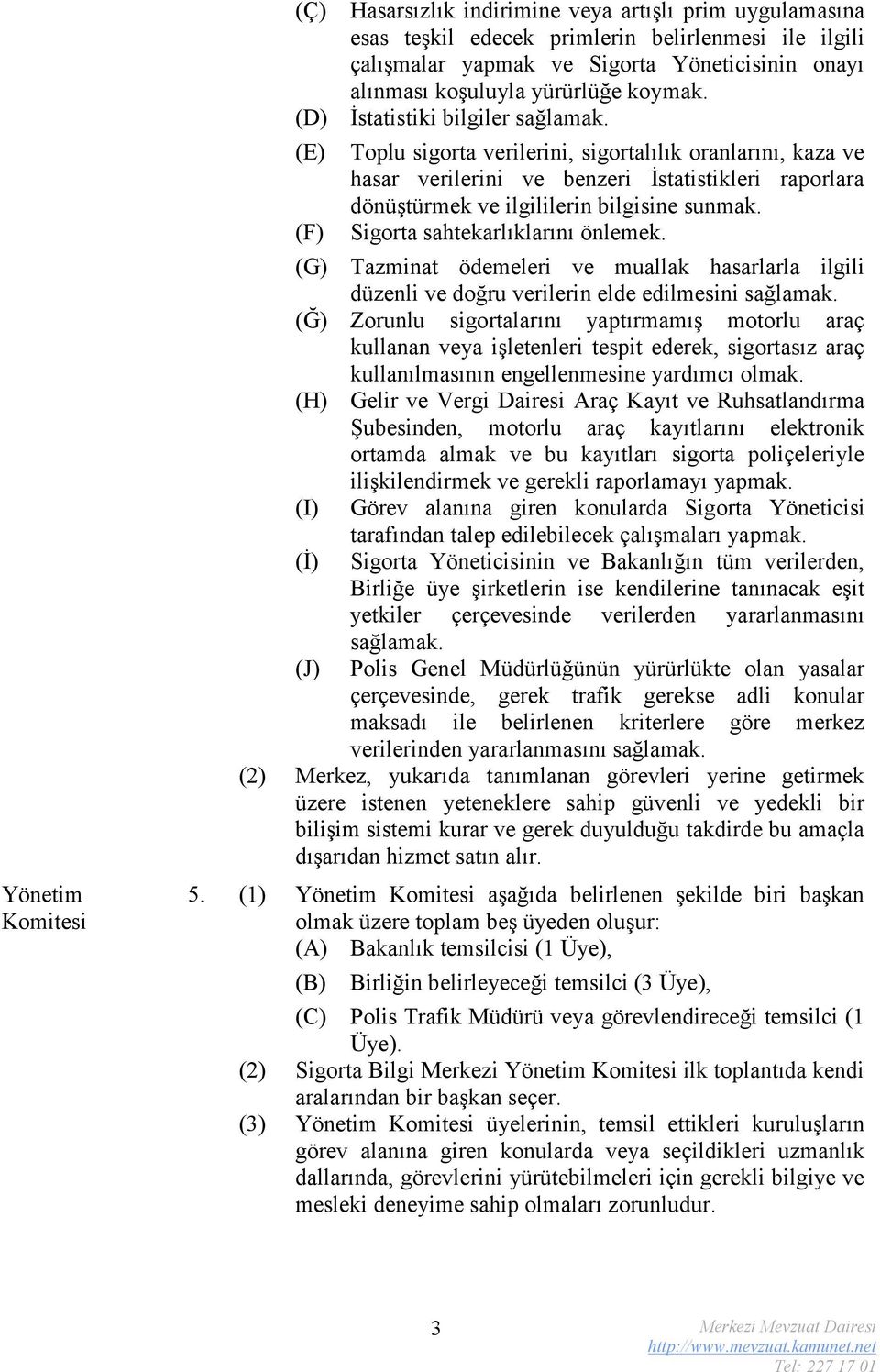 Toplu sigorta verilerini, sigortalılık oranlarını, kaza ve hasar verilerini ve benzeri İstatistikleri raporlara dönüştürmek ve ilgililerin bilgisine sunmak. Sigorta sahtekarlıklarını önlemek.