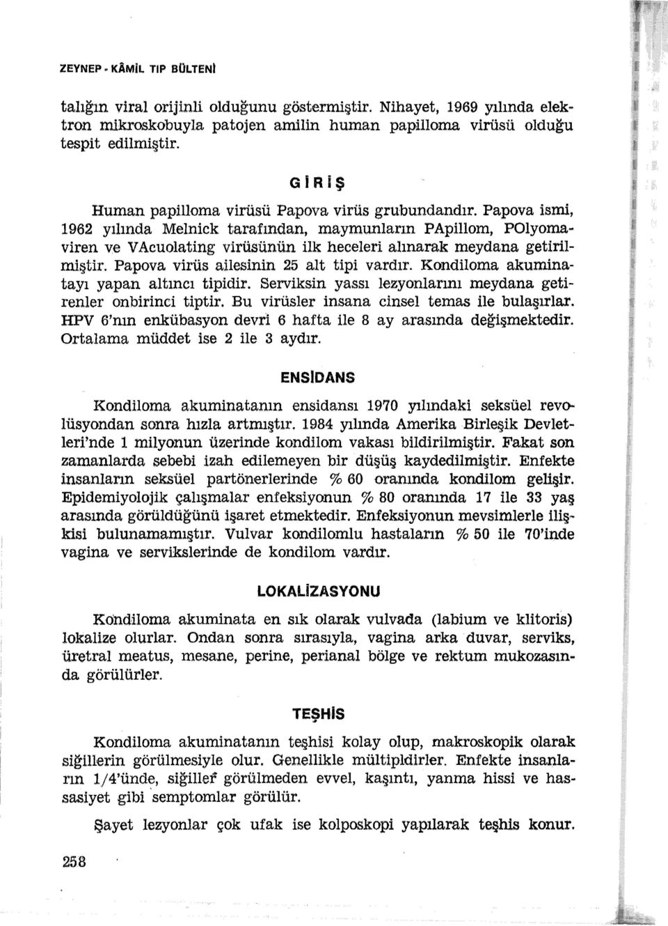 Papova ismi, 1962 yılında Melnick tarafından, maymunların PApillom, POlyomaviren ve V Acuolating virüsünün ilk heceleri alınarak meydana getirilmiştir. Papova virüs ailesinin 25 alt tipi vardır.