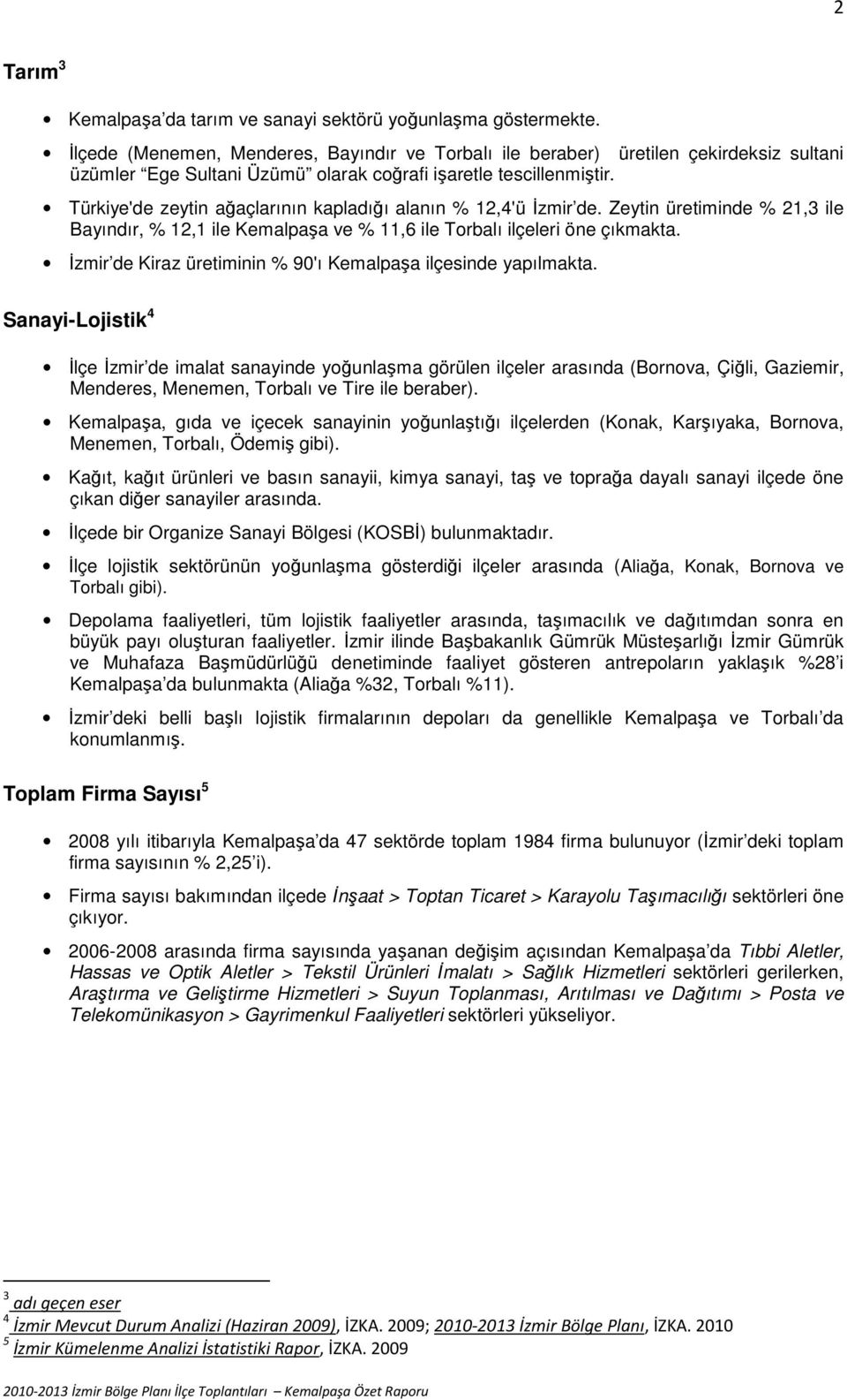 Türkiye'de zeytin ağaçlarının kapladığı alanın % 12,4'ü İzmir de. Zeytin üretiminde % 21,3 ile Bayındır, % 12,1 ile Kemalpaşa ve % 11,6 ile Torbalı ilçeleri öne çıkmakta.