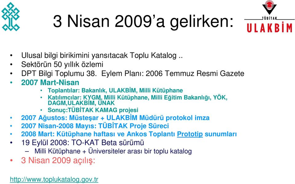 Bakanlığı, YÖK, DAGM,ULAKBİM, ÜNAK Sonuç:TÜBİTAK KAMAG projesi 2007 Ağustos: Müsteşar + ULAKBİM Müdürü protokol imza 2007 Nisan-2008 Mayıs: TÜBİTAK Proje Süreci