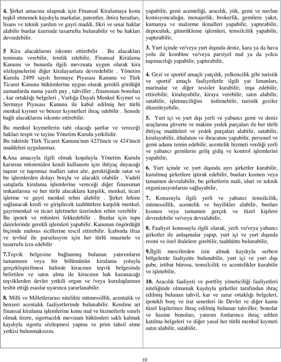 Bu alacakları teminata verebilir, temlik edebilir, Finansal Kiralama Kanunu ve bununla ilgili mevzuata uygun olarak kira sözlemelerini dier kiralayanlara devredebilir.