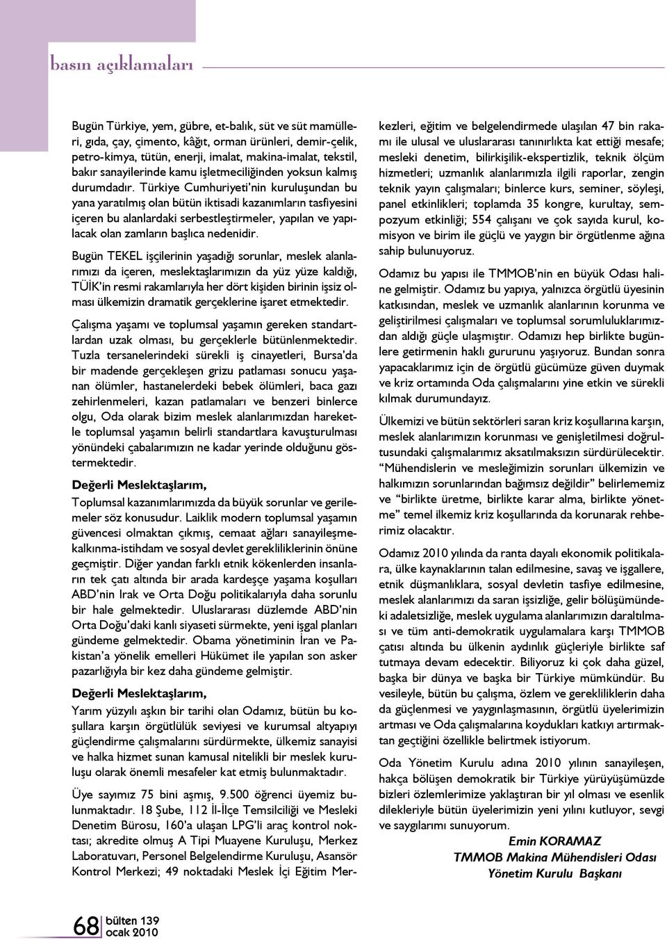 Türkiye Cumhuriyeti nin kuruluşundan bu yana yaratılmış olan bütün iktisadi kazanımların tasfiyesini içeren bu alanlardaki serbestleştirmeler, yapılan ve yapılacak olan zamların başlıca nedenidir.