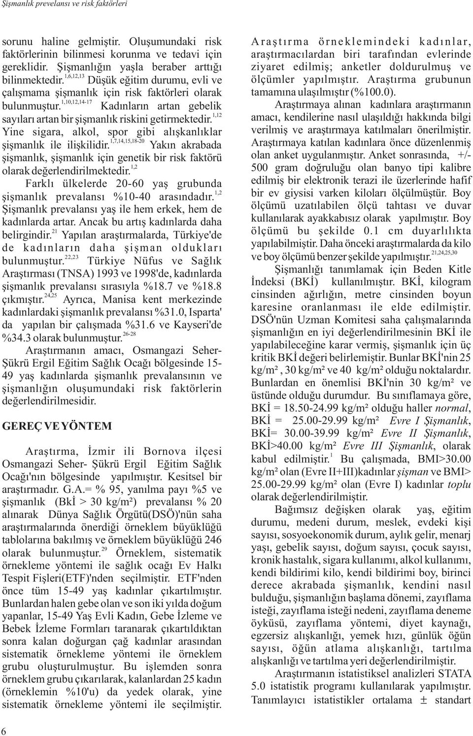 Yine sigara, alkol, spor gibi alýþkanlýklar,7,4,5,8-0 þiþmanlýk ile iliþkilidir. Yakýn akrabada þiþmanlýk, þiþmanlýk için genetik bir risk faktörü, olarak deðerlendirilmektedir.