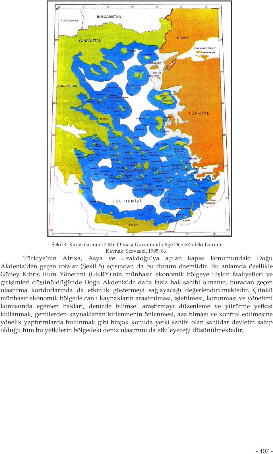 Bu anlamda özellikle Güney Kıbrıs Rum Yönetimi (GKRY) nin münhasır ekonomik bölgeye ilikin faaliyetleri ve giriimleri düünüldüünde Dou Akdeniz de daha fazla hak sahibi olmanın, buradan geçen ulatırma