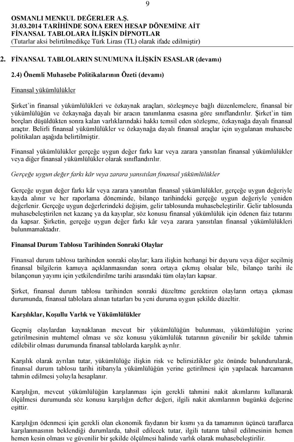 özkaynağa dayalı bir aracın tanımlanma esasına göre sınıflandırılır. Şirket in tüm borçları düşüldükten sonra kalan varlıklarındaki hakkı temsil eden sözleşme, özkaynağa dayalı finansal araçtır.