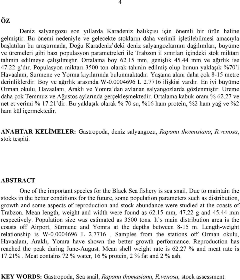 populasyon parametreleri ile Trabzon il sınırları içindeki stok miktarı tahmin edilmeye çalışılmıştır. Ortalama boy 62.15 mm, genişlik 45.44 mm ve ağırlık ise 47.22 g dır.
