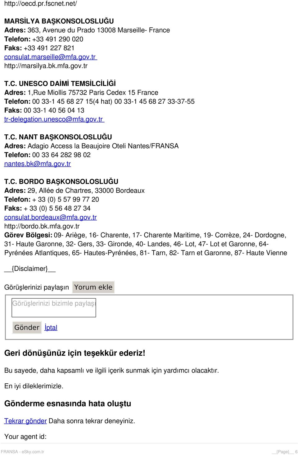 unesco@mfa.gov.tr T.C. NANT BAŞKONSOLOSLUĞU Adres: Adagio Access la Beaujoire Oteli Nantes/FRANSA Telefon: 00 33 64 282 98 02 nantes.bk@mfa.gov.tr T.C. BORDO BAŞKONSOLOSLUĞU Adres: 29, Allée de Chartres, 33000 Bordeaux Telefon: + 33 (0) 5 57 99 77 20 Faks: + 33 (0) 5 56 48 27 34 consulat.