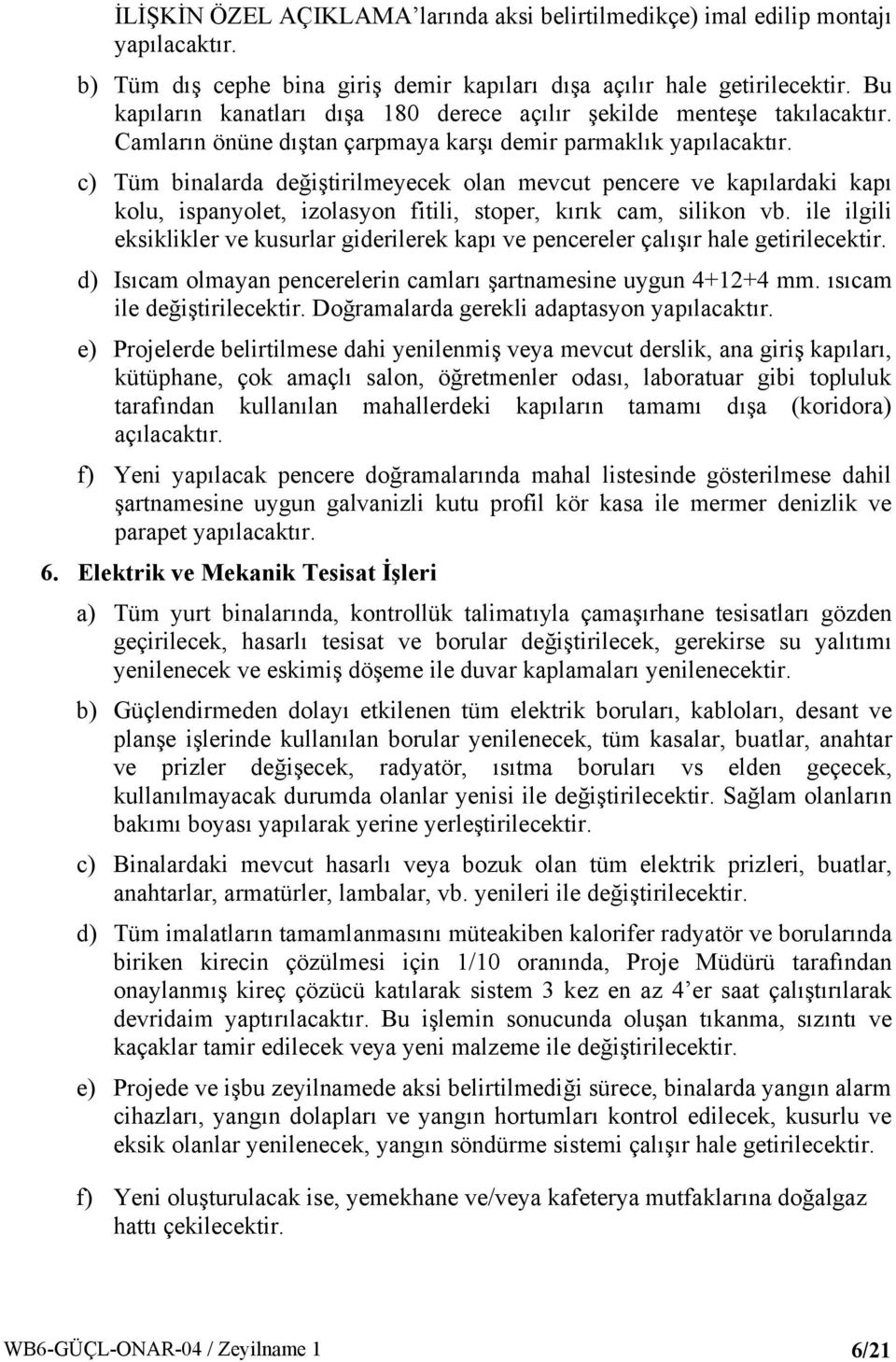 c) Tüm binalarda değiştirilmeyecek olan mevcut pencere ve kapılardaki kapı kolu, ispanyolet, izolasyon fitili, stoper, kırık cam, silikon vb.