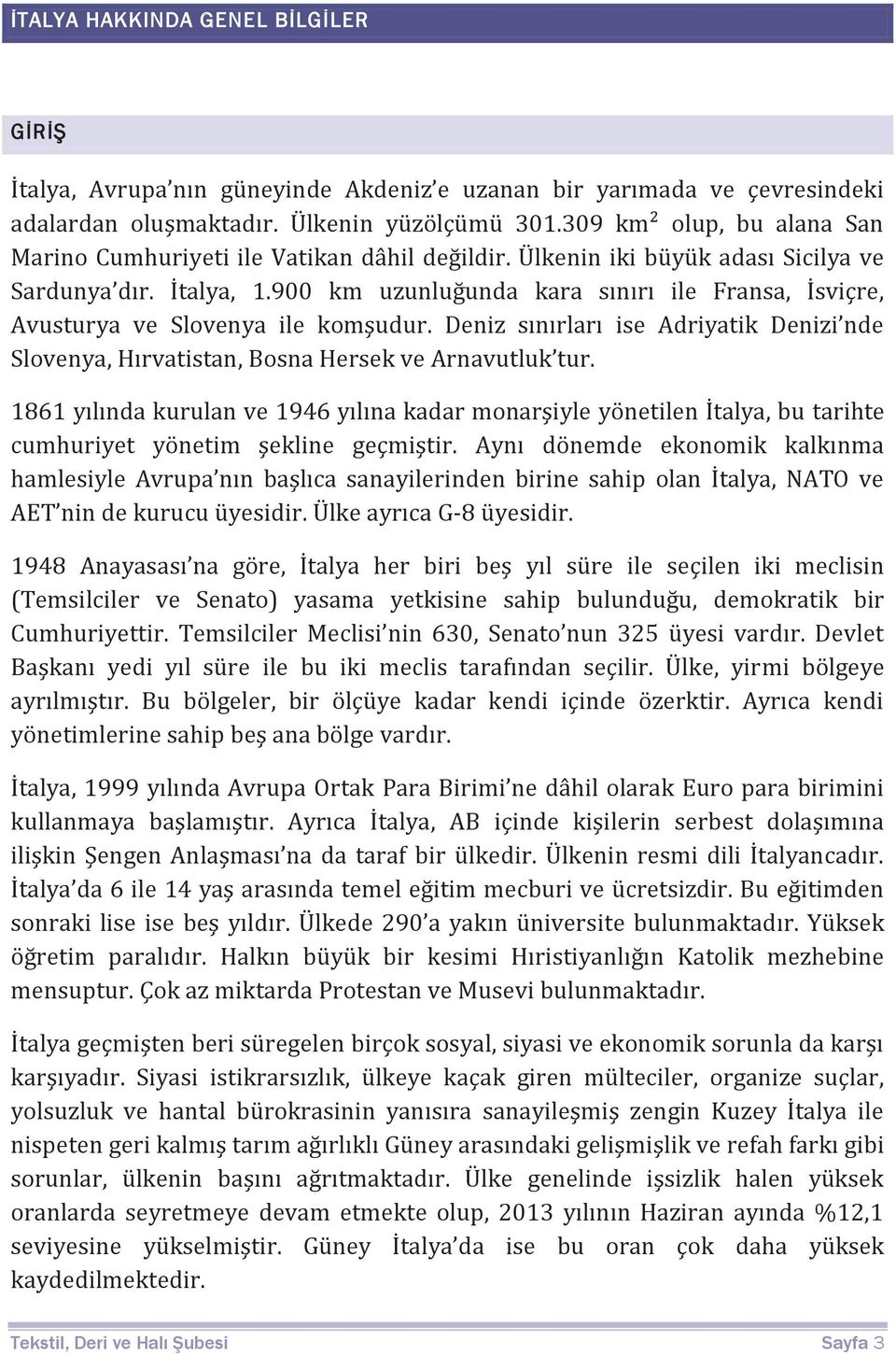 900 km uzunluğunda kara sınırı ile Fransa, İsviçre, Avusturya ve Slovenya ile komşudur. Deniz sınırları ise Adriyatik Denizi nde Slovenya, Hırvatistan, Bosna Hersek ve Arnavutluk tur.