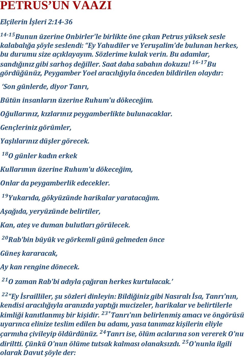 16-17 Bu gördüğünüz, Peygamber Yoel aracılığıyla önceden bildirilen olaydır: Son günlerde, diyor Tanrı, Bütün insanların üzerine Ruhum'u dökeceğim. Oğullarınız, kızlarınız peygamberlikte bulunacaklar.