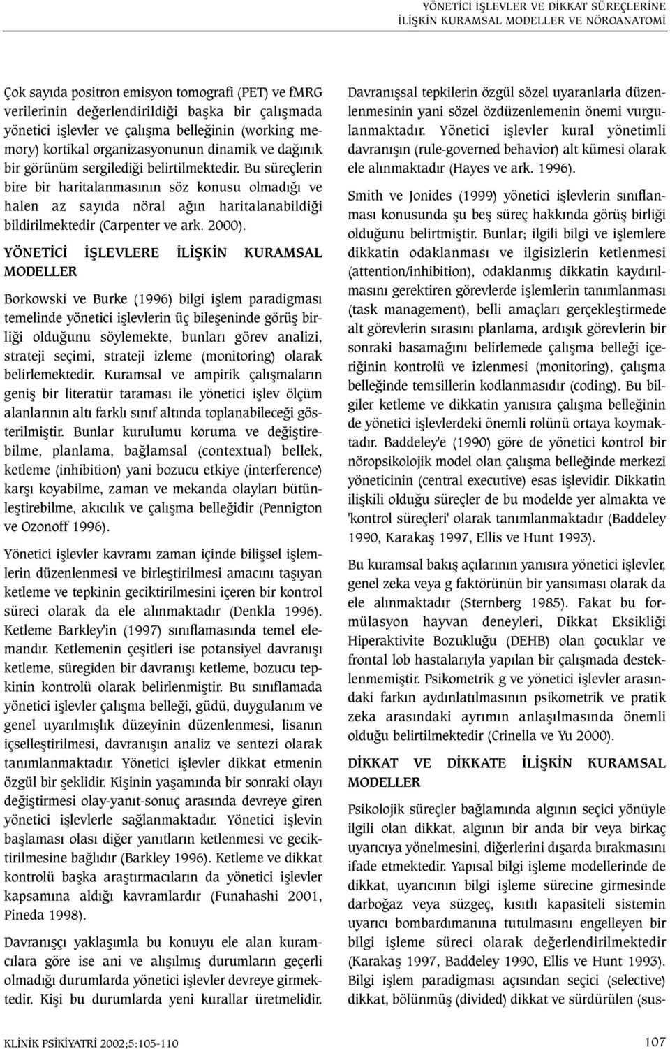 Bu süreçlerin bire bir haritalanmasýnýn söz konusu olmadýðý ve halen az sayýda nöral aðýn haritalanabildiði bildirilmektedir (Carpenter ve ark. 2000).