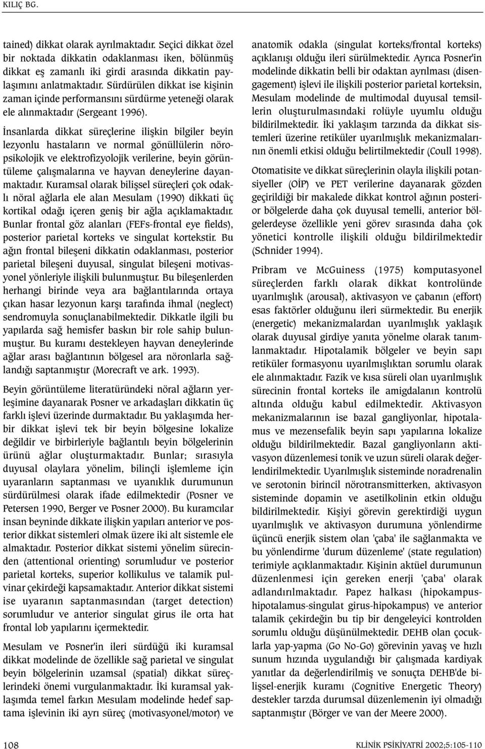 Ýnsanlarda dikkat süreçlerine iliþkin bilgiler beyin lezyonlu hastalarýn ve normal gönüllülerin nöropsikolojik ve elektrofizyolojik verilerine, beyin görüntüleme çalýþmalarýna ve hayvan deneylerine