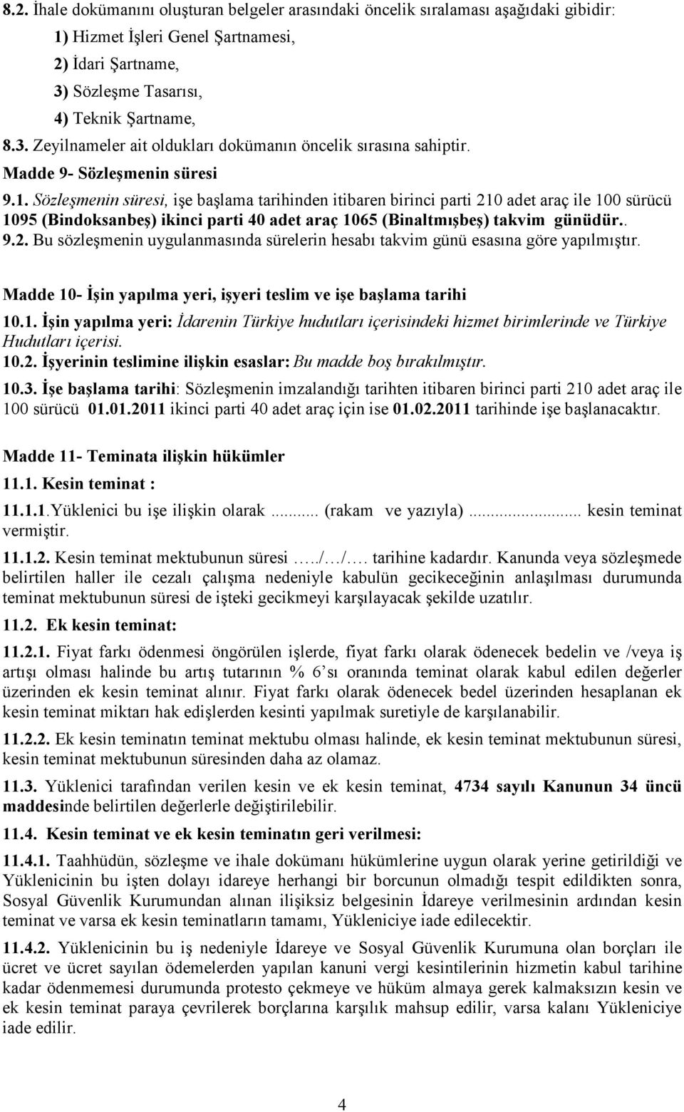 Sözleşmenin süresi, işe başlama tarihinden itibaren birinci parti 210 adet araç ile 100 sürücü 1095 (Bindoksanbeş) ikinci parti 40 adet araç 1065 (Binaltmışbeş) takvim günüdür.. 9.2. Bu sözleşmenin uygulanmasında sürelerin hesabı takvim günü esasına göre yapılmıştır.