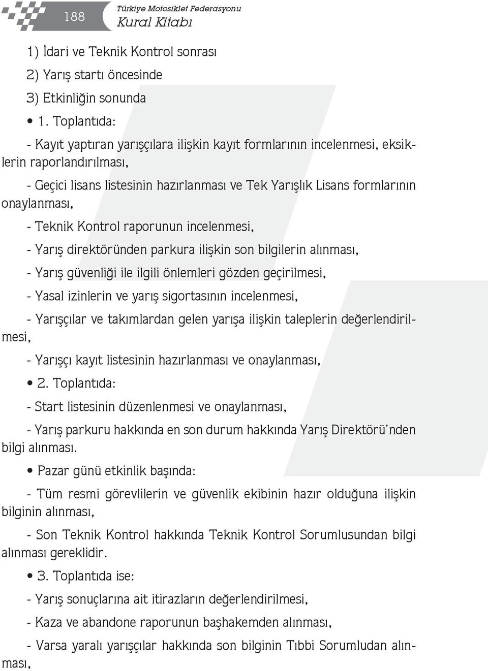 Teknik Kontrol raporunun incelenmesi, - Yarış direktöründen parkura ilişkin son bilgilerin alınması, - Yarış güvenliği ile ilgili önlemleri gözden geçirilmesi, - Yasal izinlerin ve yarış sigortasının