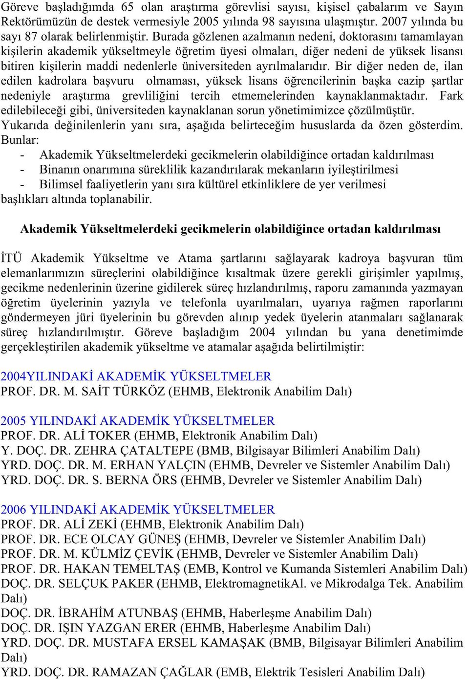 ayrılmalarıdır. Bir di er neden de, ilan edilen kadrolara ba vuru olmaması, yüksek lisans ö rencilerinin ba ka cazip artlar nedeniyle ara tırma grevlili ini tercih etmemelerinden kaynaklanmaktadır.