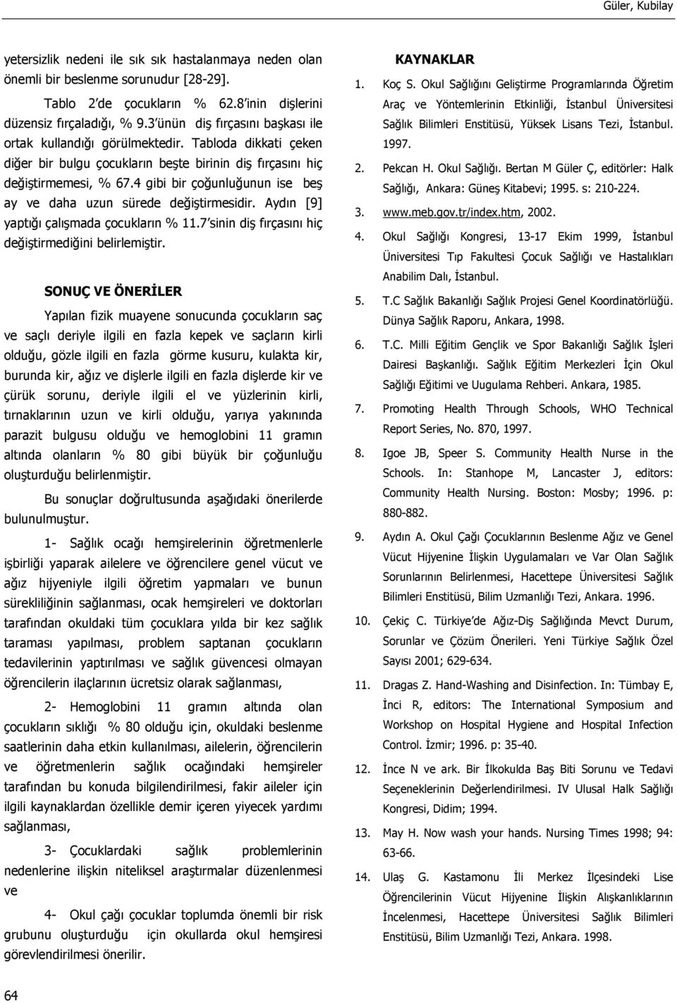 4 gibi bir çoğunluğunun ise beş ay ve daha uzun sürede değiştirmesidir. Aydın [9] yaptığı çalışmada çocukların % 11.7 sinin diş fırçasını hiç değiştirmediğini belirlemiştir.