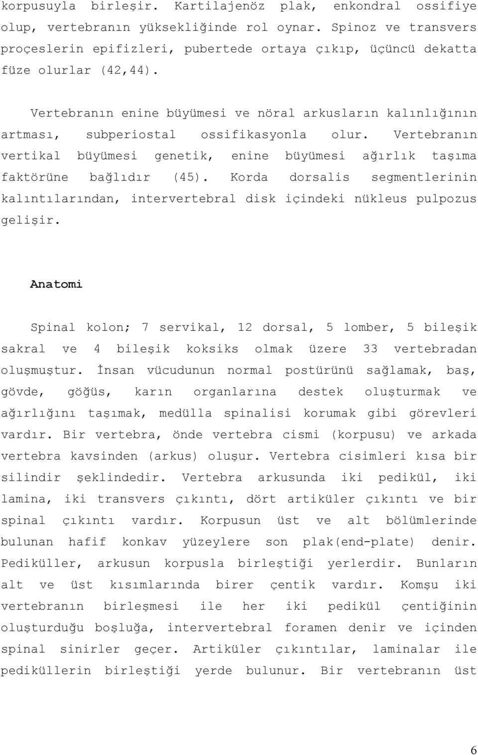 Vertebranın enine büyümesi ve nöral arkusların kalınlığının artması, subperiostal ossifikasyonla olur. Vertebranın vertikal büyümesi genetik, enine büyümesi ağırlık taşıma faktörüne bağlıdır (45).