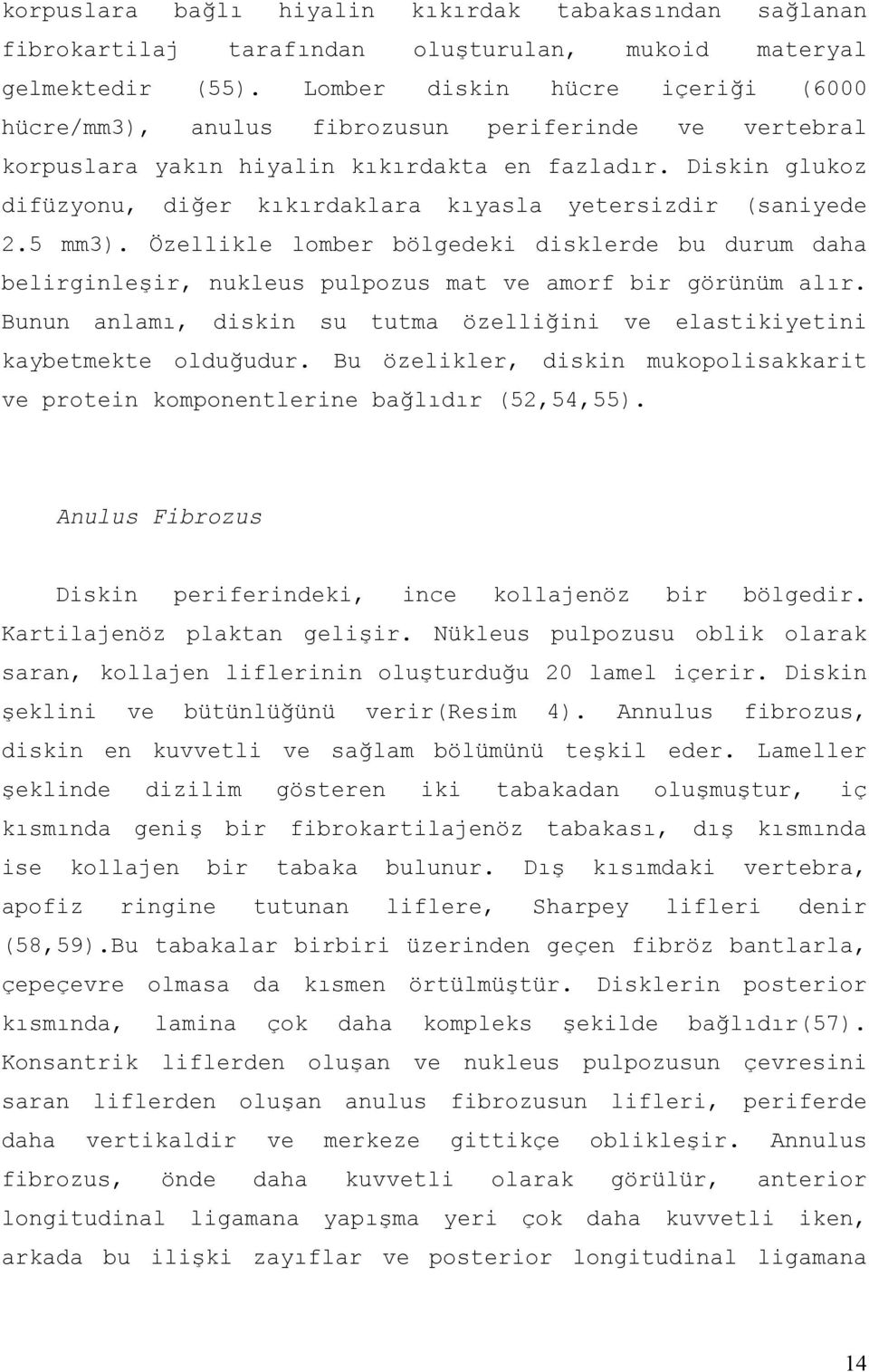 Diskin glukoz difüzyonu, diğer kıkırdaklara kıyasla yetersizdir (saniyede 2.5 mm3). Özellikle lomber bölgedeki disklerde bu durum daha belirginleşir, nukleus pulpozus mat ve amorf bir görünüm alır.