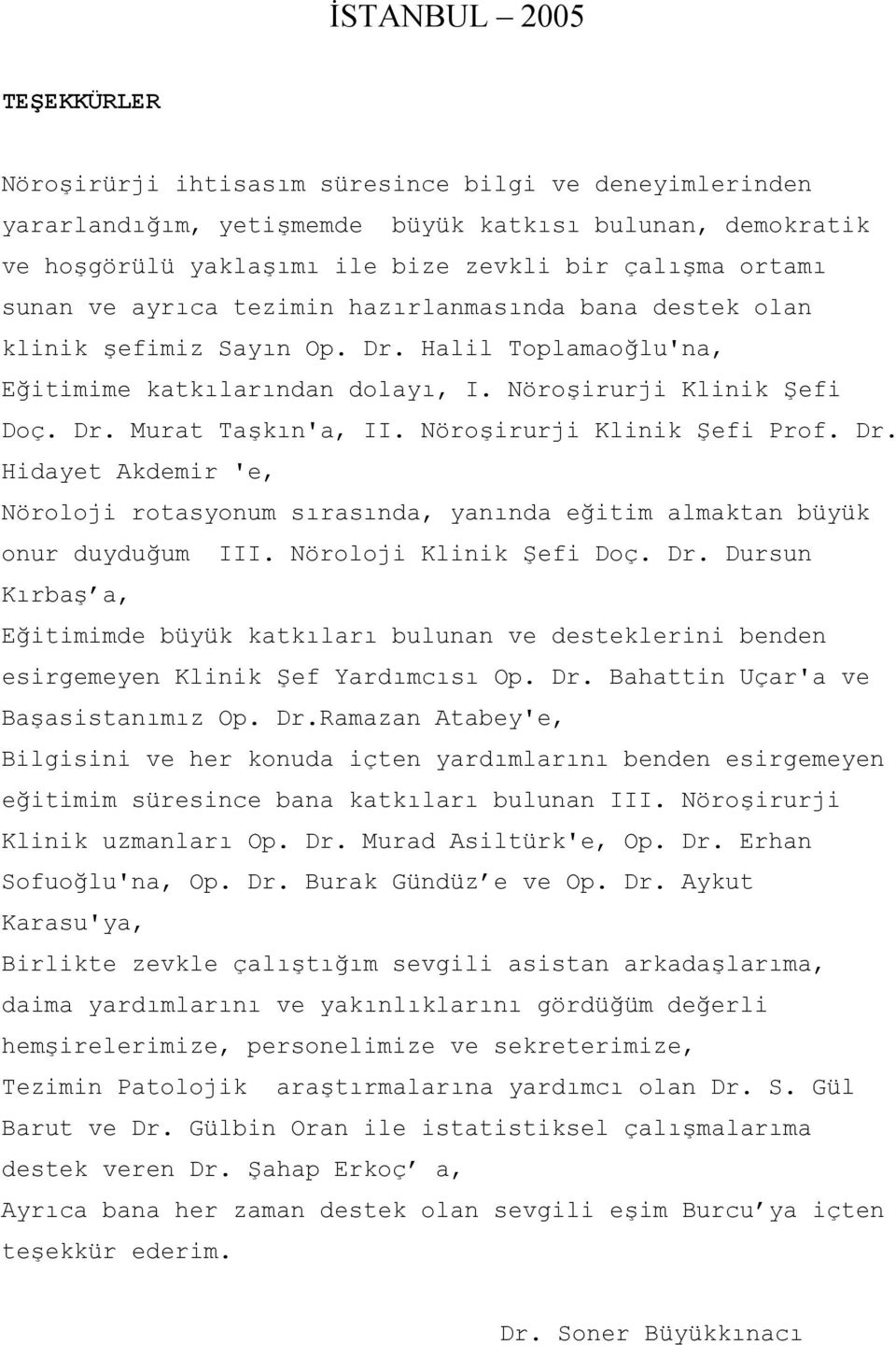 Nöroşirurji Klinik Şefi Prof. Dr. Hidayet Akdemir 'e, Nöroloji rotasyonum sırasında, yanında eğitim almaktan büyük onur duyduğum III. Nöroloji Klinik Şefi Doç. Dr. Dursun Kırbaş a, Eğitimimde büyük katkıları bulunan ve desteklerini benden esirgemeyen Klinik Şef Yardımcısı Op.