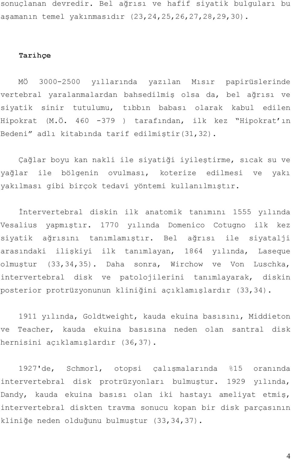 Çağlar boyu kan nakli ile siyatiği iyileştirme, sıcak su ve yağlar ile bölgenin ovulması, koterize edilmesi ve yakı yakılması gibi birçok tedavi yöntemi kullanılmıştır.