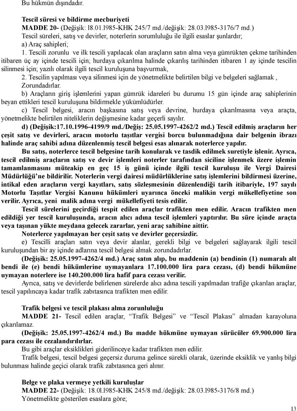 Tescili zorunlu ve ilk tescili yapılacak olan araçların satın alma veya gümrükten çekme tarihinden itibaren üç ay içinde tescili için; hurdaya çıkarılma halinde çıkarılış tarihinden itibaren 1 ay