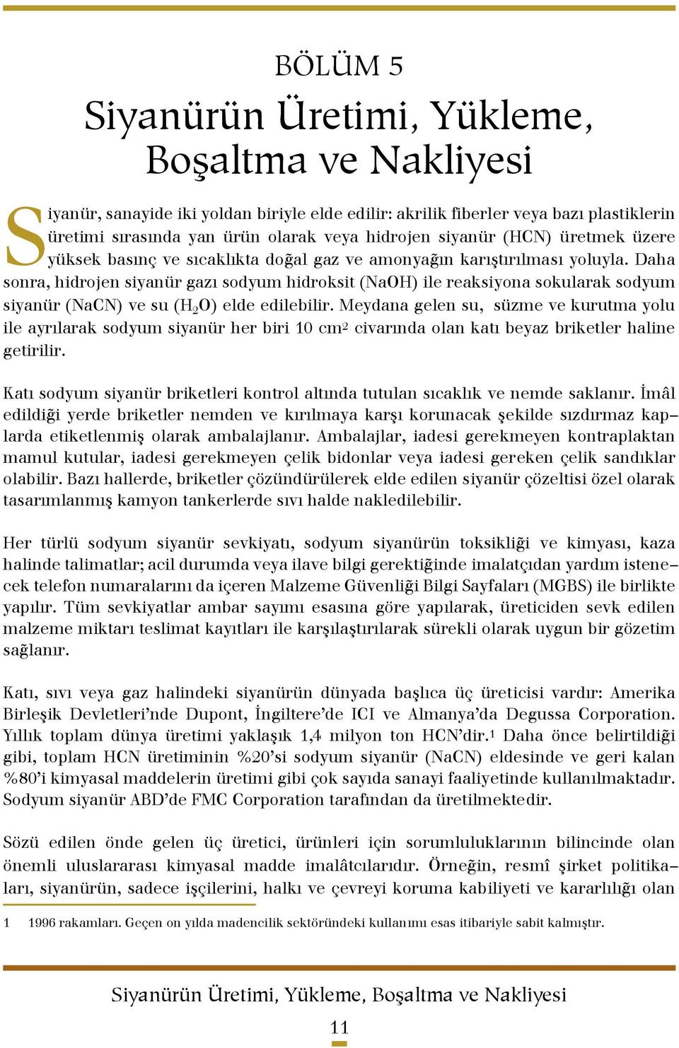 Daha sonra, hidrojen siyanür gazı sodyum hidroksit (NaOH) ile reaksiyona sokularak sodyum siyanür (NaCN) ve su (H 2 O) elde edilebilir.