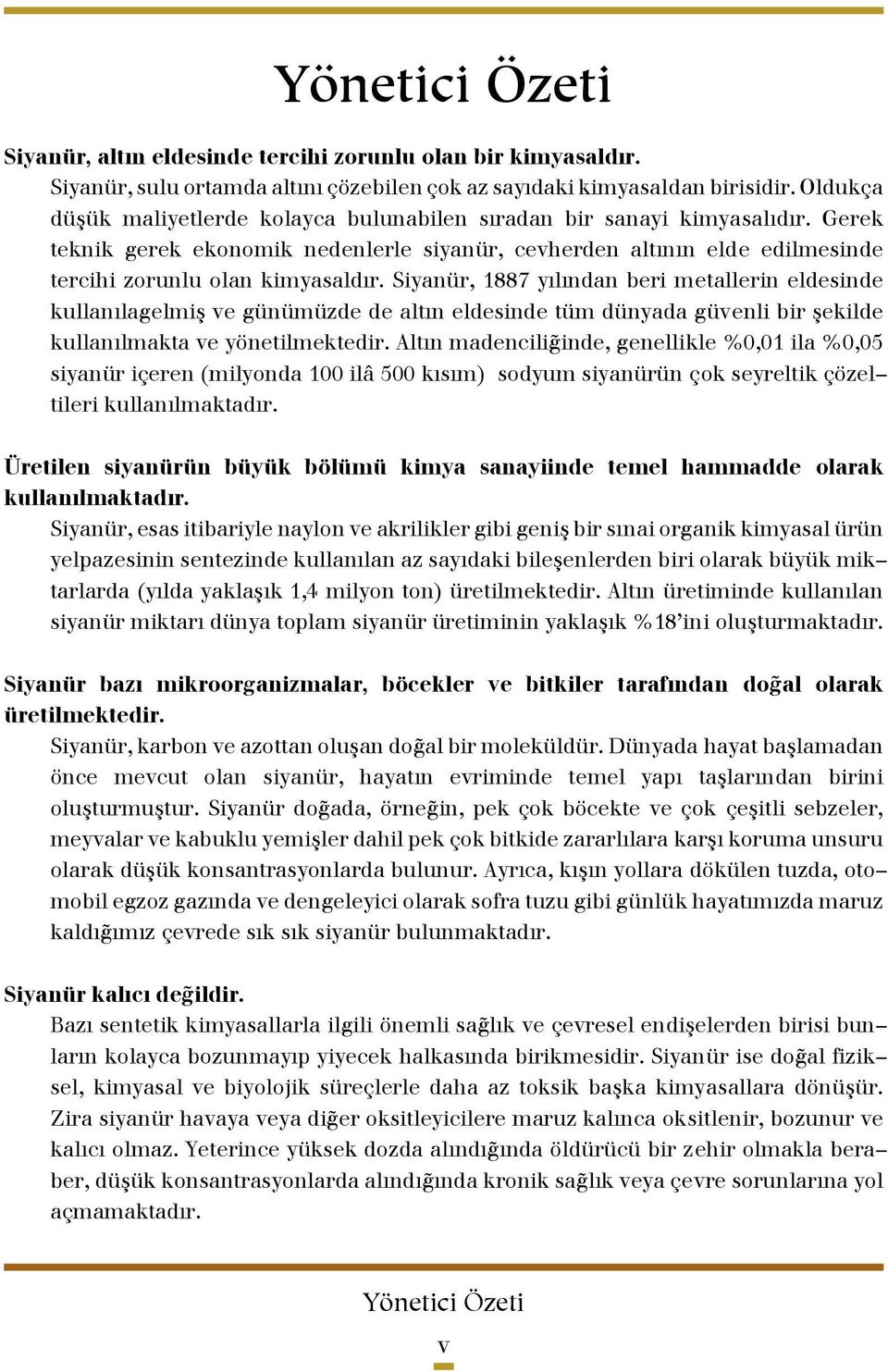 Siyanür, 1887 yılından beri metallerin eldesinde kullanılagelmiþ ve günümüzde de altın eldesinde tüm dünyada güvenli bir þekilde kullanılmakta ve yönetilmektedir.