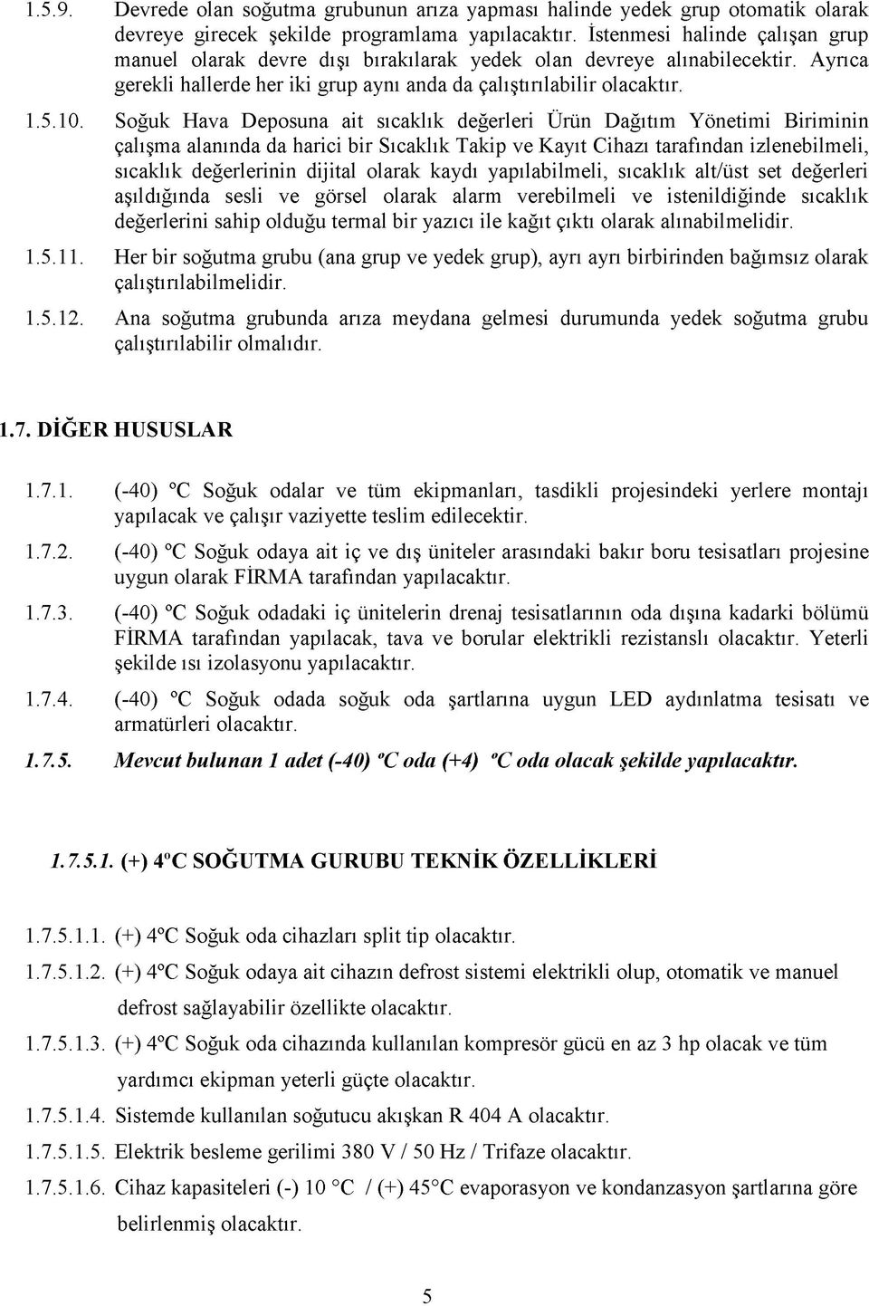 Soğuk Hava Deposuna ait sıcaklık değerleri Ürün Dağıtım Yönetimi Biriminin çalışma alanında da harici bir Sıcaklık Takip ve Kayıt Cihazı tarafından izlenebilmeli, sıcaklık değerlerinin dijital olarak