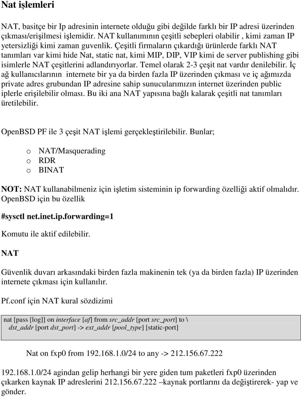 Çeşitli firmaların çıkardığı ürünlerde farklı NAT tanımları var kimi hide Nat, static nat, kimi MIP, DIP, VIP kimi de server publishing gibi isimlerle NAT çeşitlerini adlandırıyorlar.