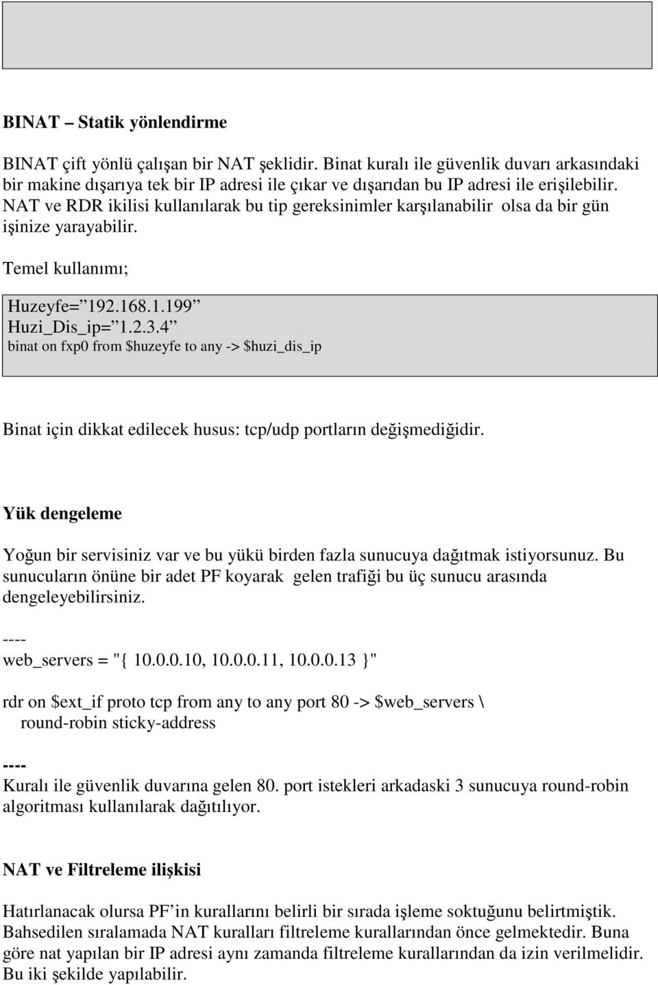 NAT ve RDR ikilisi kullanılarak bu tip gereksinimler karşılanabilir olsa da bir gün işinize yarayabilir. Temel kullanımı; Huzeyfe= 192.168.1.199 Huzi_Dis_ip= 1.2.3.
