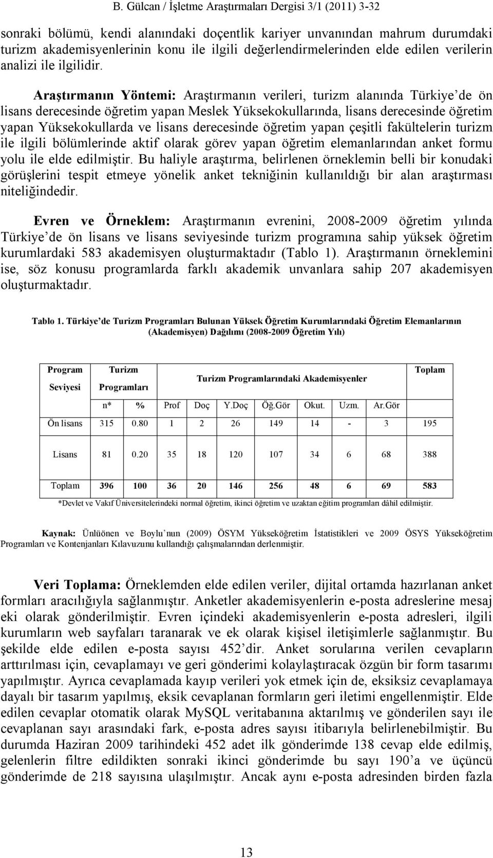 Araştırmanın Yöntemi: Araştırmanın verileri, turizm alanında Türkiye de ön lisans derecesinde öğretim yapan Meslek Yüksekokullarında, lisans derecesinde öğretim yapan Yüksekokullarda ve lisans