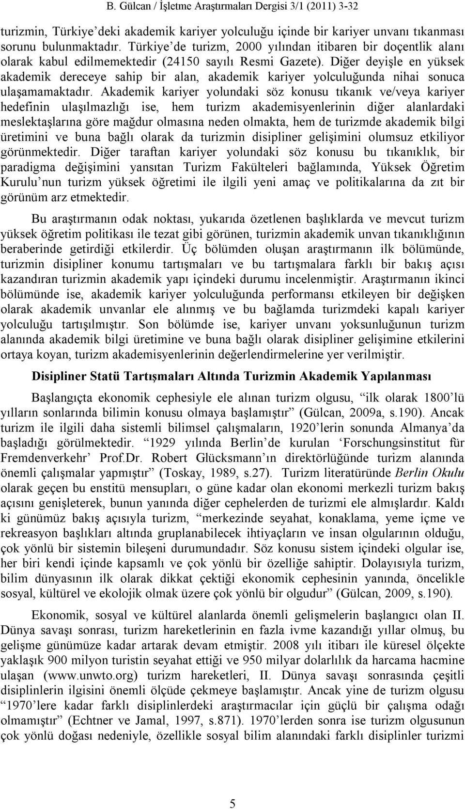 Diğer deyişle en yüksek akademik dereceye sahip bir alan, akademik kariyer yolculuğunda nihai sonuca ulaşamamaktadır.