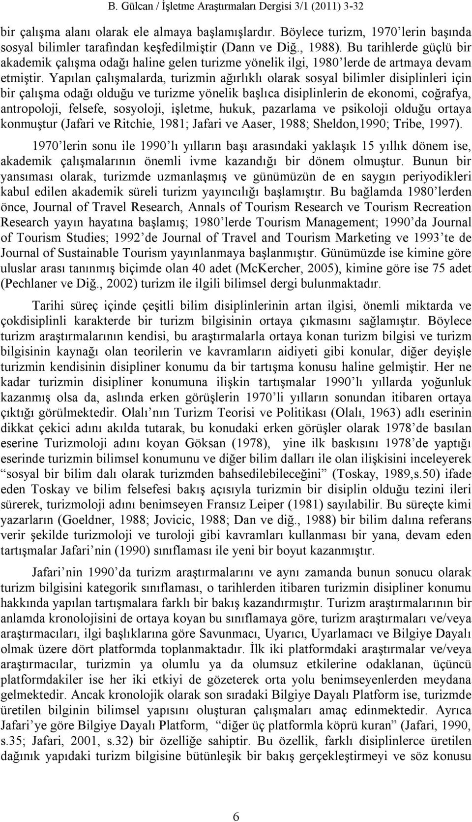 Yapılan çalışmalarda, turizmin ağırlıklı olarak sosyal bilimler disiplinleri için bir çalışma odağı olduğu ve turizme yönelik başlıca disiplinlerin de ekonomi, coğrafya, antropoloji, felsefe,